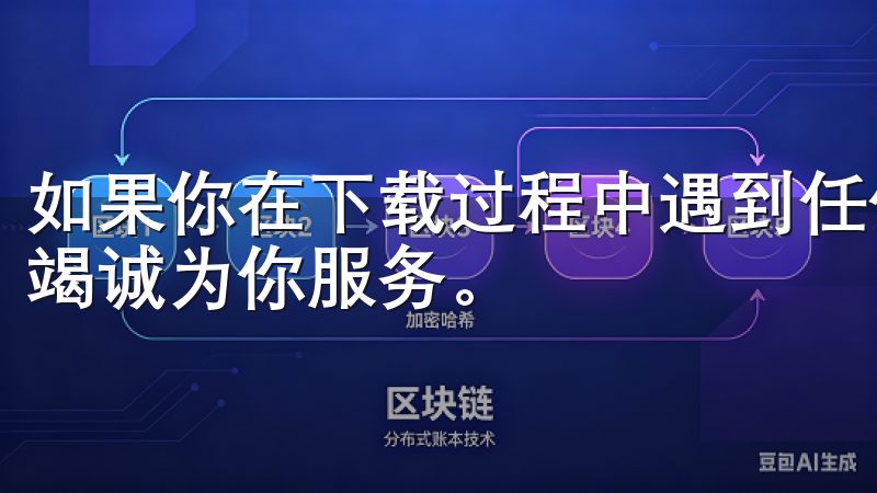 如果你在下载过程中遇到任何问题，欢迎随时联系我们，我们将竭诚为你服务。